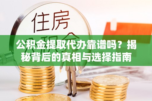 恩施公积金提取代办靠谱吗？揭秘背后的真相与选择指南
