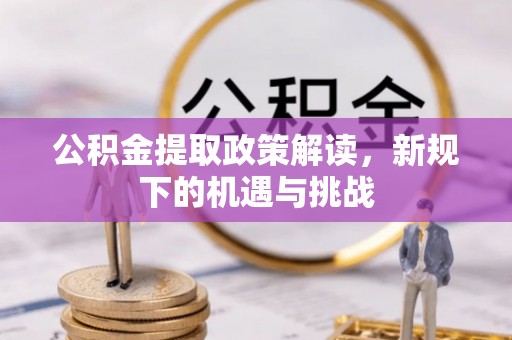 恩施公积金提取政策解读，新规下的机遇与挑战