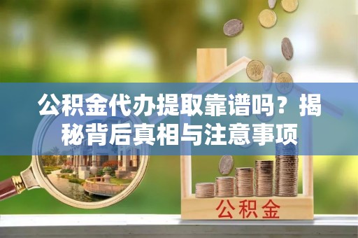 恩施公积金代办提取靠谱吗？揭秘背后真相与注意事项