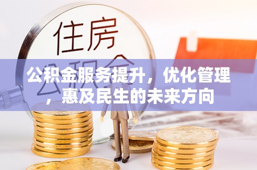 恩施公积金服务提升，优化管理，惠及民生的未来方向