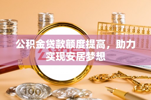 恩施公积金贷款额度提高，助力实现安居梦想