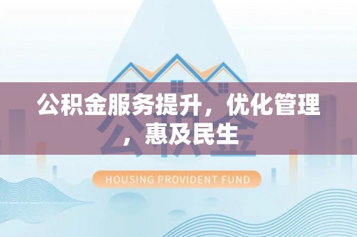 恩施公积金服务提升，优化管理，惠及民生