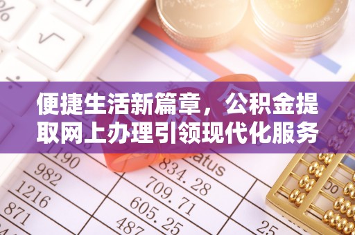恩施便捷生活新篇章，公积金提取网上办理引领现代化服务