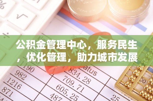 恩施公积金管理中心，服务民生，优化管理，助力城市发展