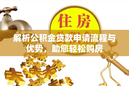 恩施解析公积金贷款申请流程与优势，助您轻松购房