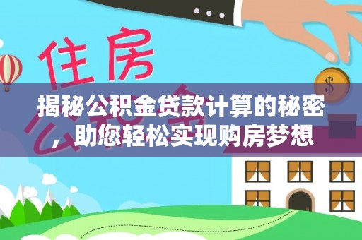 恩施揭秘公积金贷款计算的秘密，助您轻松实现购房梦想