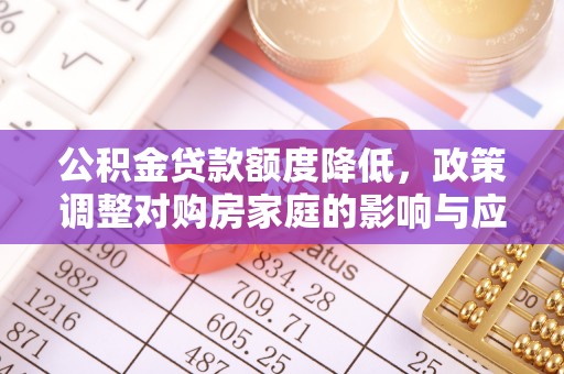 恩施公积金贷款额度降低，政策调整对购房家庭的影响与应对策略