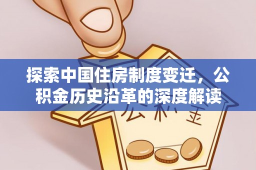 恩施探索中国住房制度变迁，公积金历史沿革的深度解读