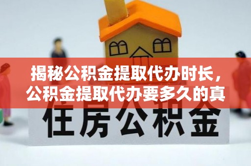 恩施揭秘公积金提取代办时长，公积金提取代办要多久的真相与攻略