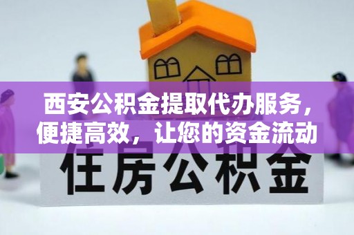 恩施西安公积金提取代办服务，便捷高效，让您的资金流动无忧