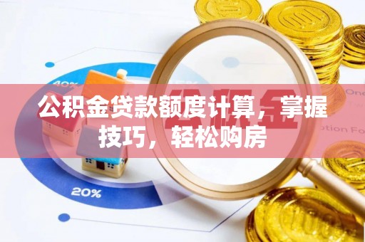 恩施公积金贷款额度计算，掌握技巧，轻松购房
