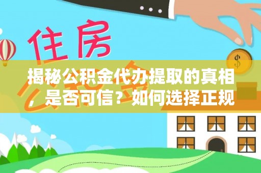 恩施揭秘公积金代办提取的真相，是否可信？如何选择正规服务？