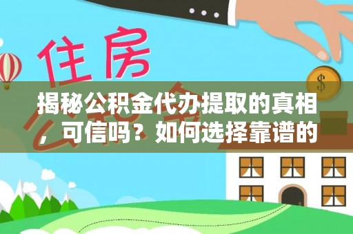 恩施揭秘公积金代办提取的真相，可信吗？如何选择靠谱的服务商？