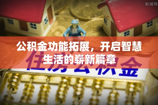 恩施公积金功能拓展，开启智慧生活的崭新篇章