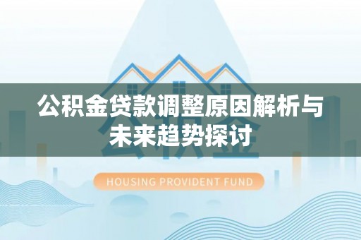恩施公积金贷款调整原因解析与未来趋势探讨