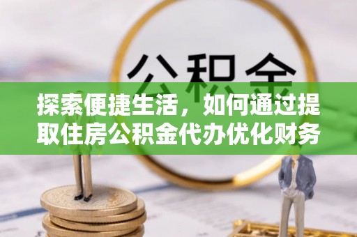 恩施探索便捷生活，如何通过提取住房公积金代办优化财务规划