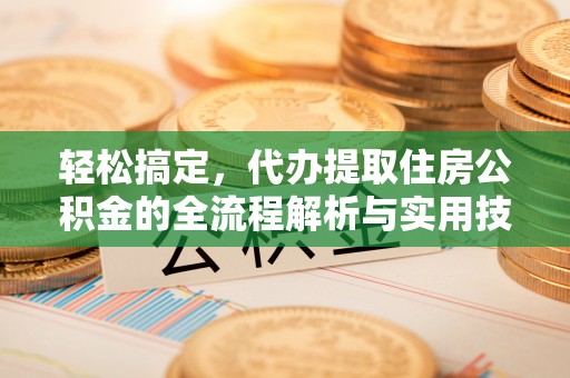 恩施轻松搞定，代办提取住房公积金的全流程解析与实用技巧