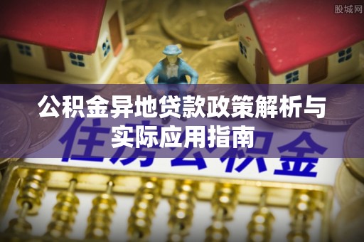 恩施公积金异地贷款政策解析与实际应用指南