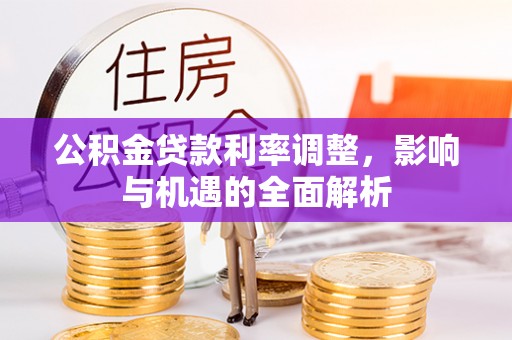 恩施公积金贷款利率调整，影响与机遇的全面解析
