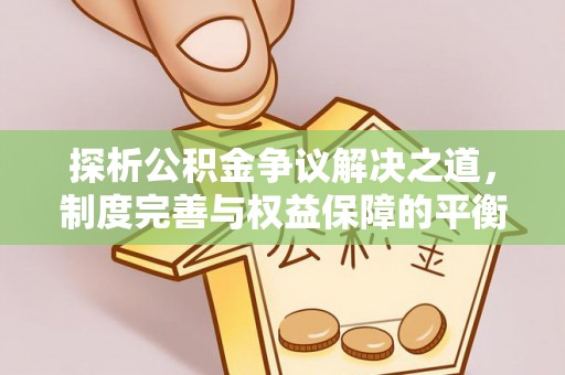 恩施探析公积金争议解决之道，制度完善与权益保障的平衡点