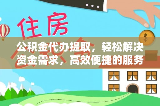 恩施公积金代办提取，轻松解决资金需求，高效便捷的服务选择