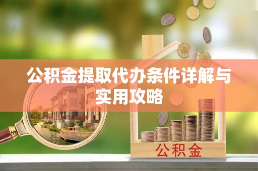 恩施公积金提取代办条件详解与实用攻略