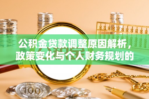恩施公积金贷款调整原因解析，政策变化与个人财务规划的影响