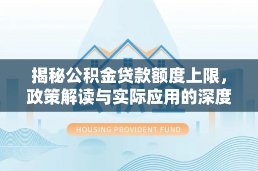 恩施揭秘公积金贷款额度上限，政策解读与实际应用的深度分析