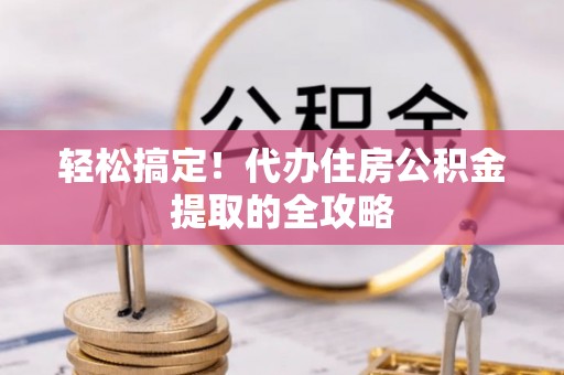 恩施轻松搞定！代办住房公积金提取的全攻略