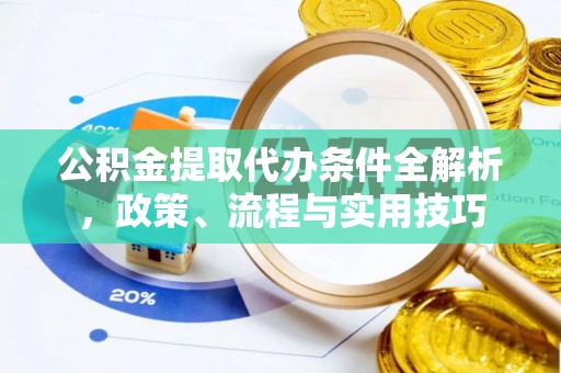恩施公积金提取代办条件全解析，政策、流程与实用技巧