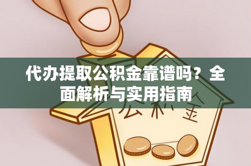 恩施代办提取公积金靠谱吗？全面解析与实用指南