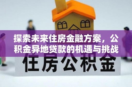 恩施探索未来住房金融方案，公积金异地贷款的机遇与挑战