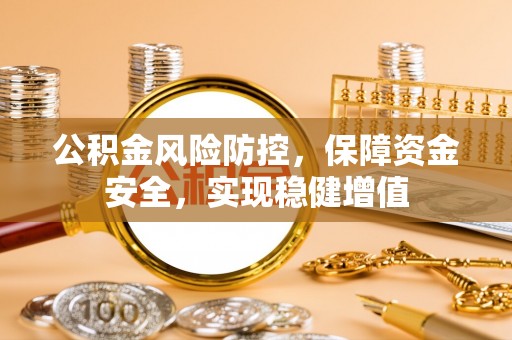 恩施公积金风险防控，保障资金安全，实现稳健增值