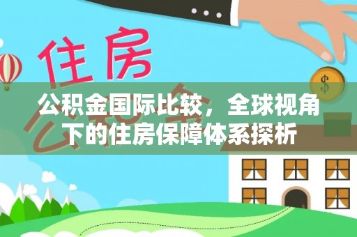 恩施公积金国际比较，全球视角下的住房保障体系探析