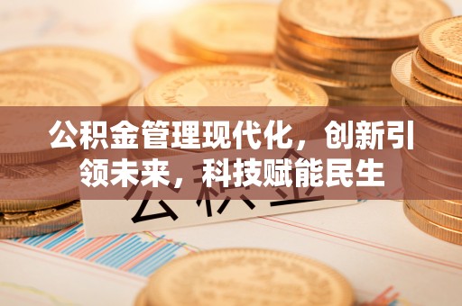 恩施公积金管理现代化，创新引领未来，科技赋能民生