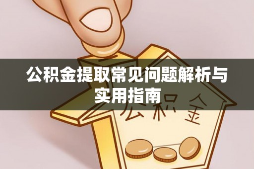 恩施公积金提取常见问题解析与实用指南