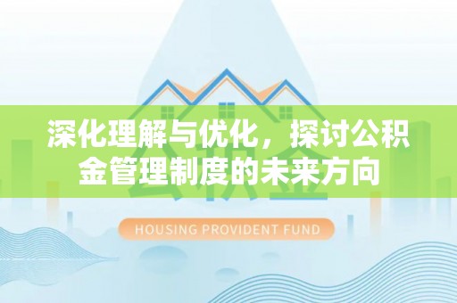 恩施深化理解与优化，探讨公积金管理制度的未来方向