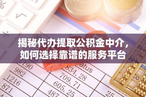 恩施揭秘代办提取公积金中介，如何选择靠谱的服务平台
