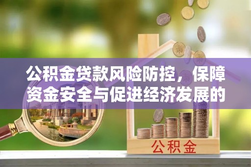 恩施公积金贷款风险防控，保障资金安全与促进经济发展的平衡之道