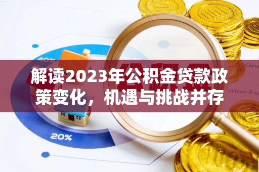 恩施解读2023年公积金贷款政策变化，机遇与挑战并存