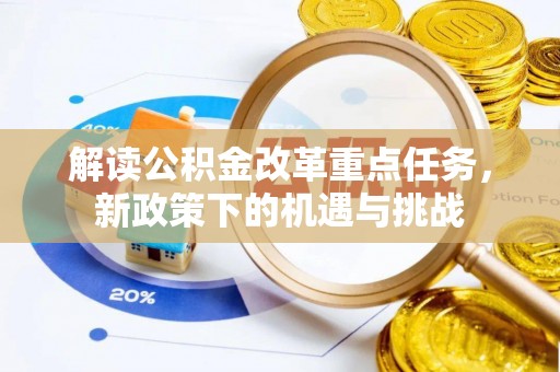 恩施解读公积金改革重点任务，新政策下的机遇与挑战