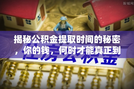 恩施揭秘公积金提取时间的秘密，你的钱，何时才能真正到手？