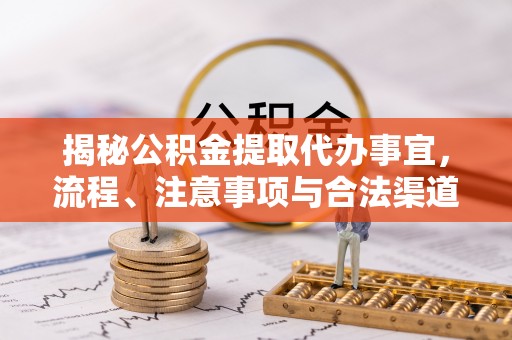 恩施揭秘公积金提取代办事宜，流程、注意事项与合法渠道