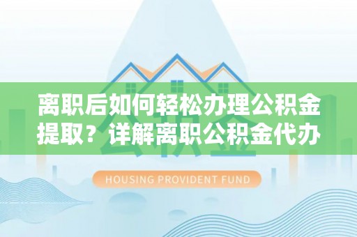 恩施离职后如何轻松办理公积金提取？详解离职公积金代办提取流程