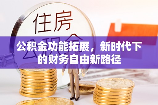 恩施公积金功能拓展，新时代下的财务自由新路径