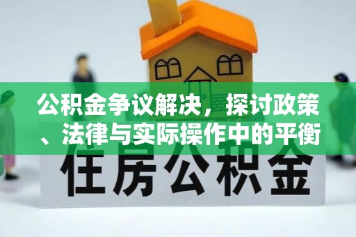 恩施公积金争议解决，探讨政策、法律与实际操作中的平衡之道